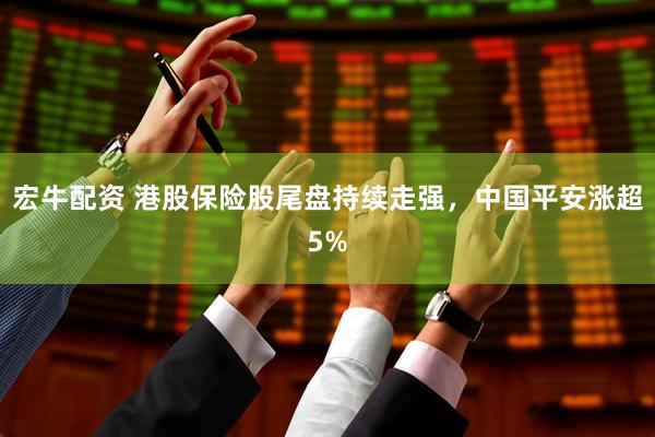 宏牛配资 港股保险股尾盘持续走强，中国平安涨超5%