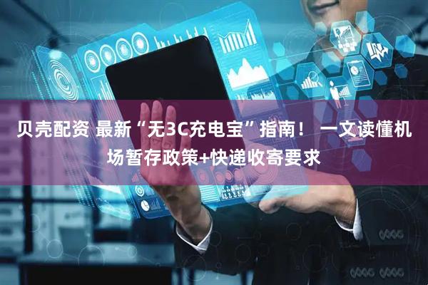 贝壳配资 最新“无3C充电宝”指南！ 一文读懂机场暂存政策+快递收寄要求