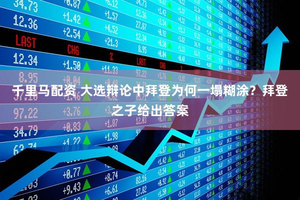 千里马配资 大选辩论中拜登为何一塌糊涂？拜登之子给出答案