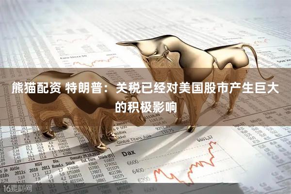 熊猫配资 特朗普：关税已经对美国股市产生巨大的积极影响