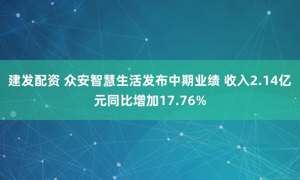 建发配资 众安智慧生活发布中期业绩 收入2.14亿元同比增加17.76%