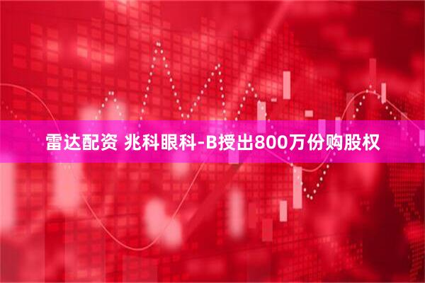 雷达配资 兆科眼科-B授出800万份购股权