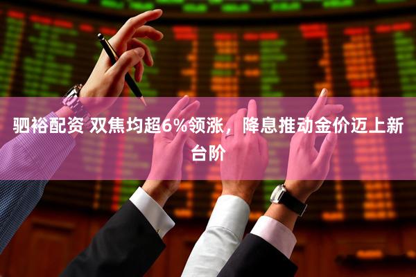 驷裕配资 双焦均超6%领涨，降息推动金价迈上新台阶