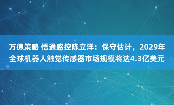 万德策略 悟通感控陈立洋:保守估计,2029年全球机器人触觉传感器市场规模将达4.3亿美元