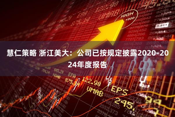 慧仁策略 浙江美大：公司已按规定披露2020-2024年度报告