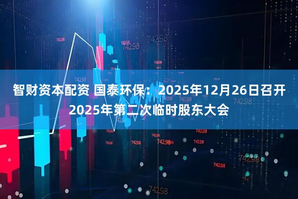 智财资本配资 国泰环保：2025年12月26日召开2025年第二次临时股东大会