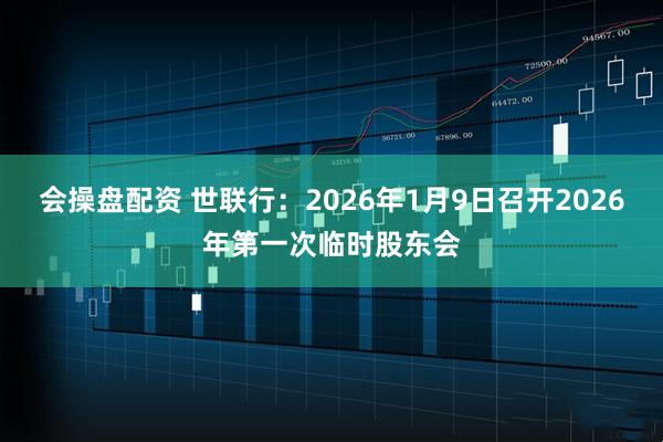 会操盘配资 世联行：2026年1月9日召开2026年第一次临时股东会