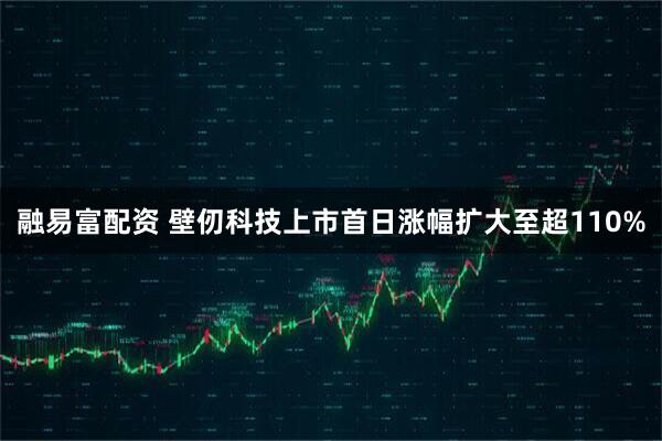 融易富配资 壁仞科技上市首日涨幅扩大至超110%