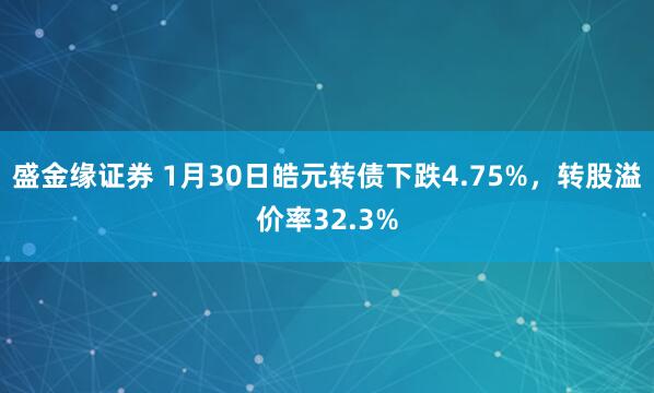 盛金缘证券 1月30日皓元转债下跌4.75%，转股溢价率32.3%