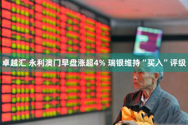 卓越汇 永利澳门早盘涨超4% 瑞银维持“买入”评级
